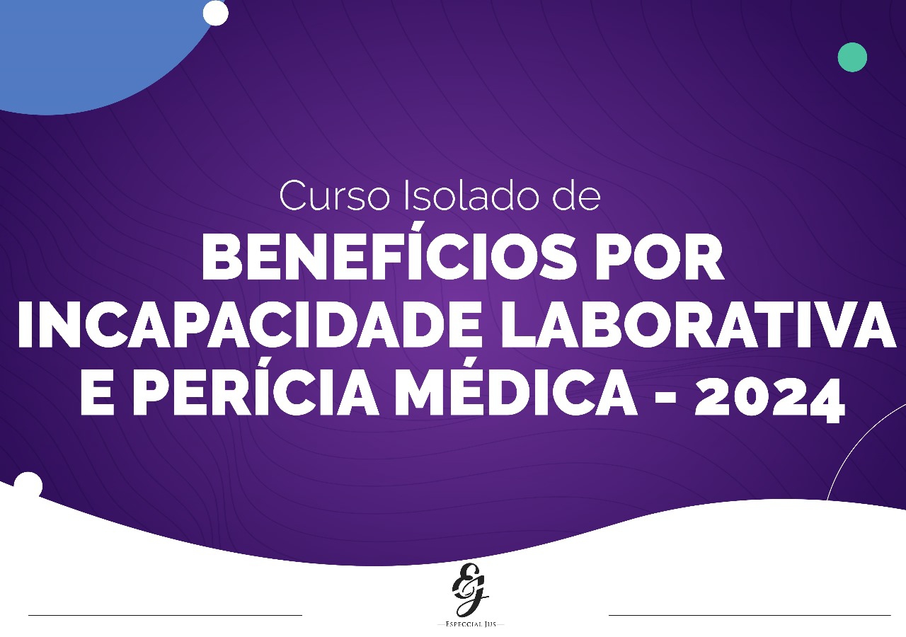 CURSO ISOLADO DE BENEFÍCIOS POR INCAPACIDADE LABORATIVA E PERÍCIA MÉDICA -  2024